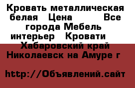 Кровать металлическая белая › Цена ­ 850 - Все города Мебель, интерьер » Кровати   . Хабаровский край,Николаевск-на-Амуре г.